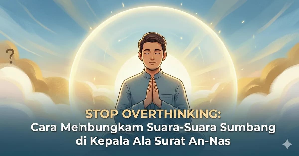 Stop Overthinking: Cara Membungkam Suara-Suara Sumbang di Kepala Ala Surat An-Nas